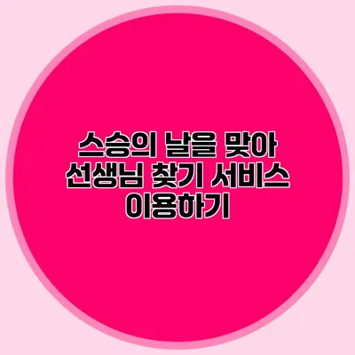 스승의 날을 맞아 선생님 찾기 서비스 이용하기