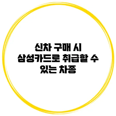 신차 구매 시 삼성카드로 취급할 수 있는 차종