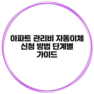 아파트 관리비 자동이체 신청 방법 단계별 가이드