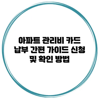 아파트 관리비 카드 납부 간편 가이드 신청 및 확인 방법