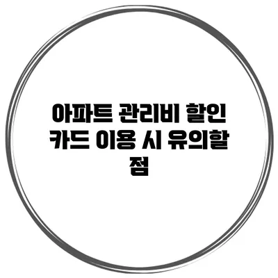 아파트 관리비 할인 카드 이용 시 유의할 점