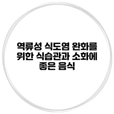 역류성 식도염 완화를 위한 식습관과 소화에 좋은 음식