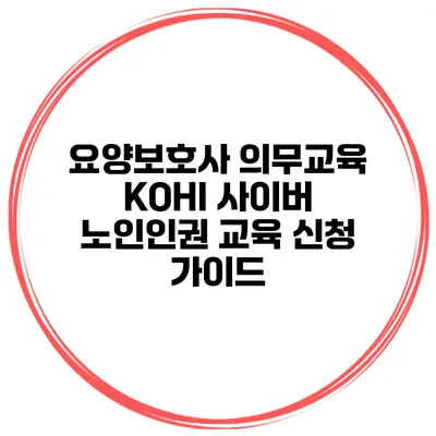 요양보호사 의무교육 KOHI 사이버 노인인권 교육 신청 가이드
