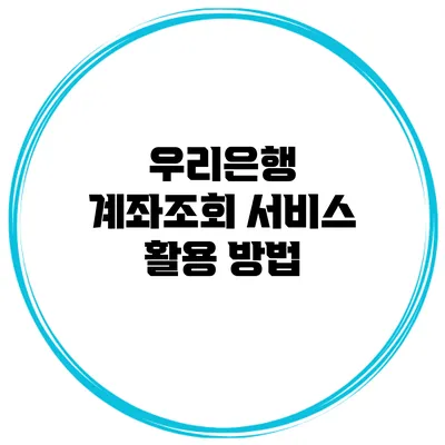 우리은행 계좌조회 서비스 활용 방법