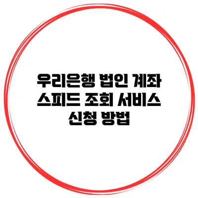 우리은행 법인 계좌 스피드 조회 서비스 신청 방법