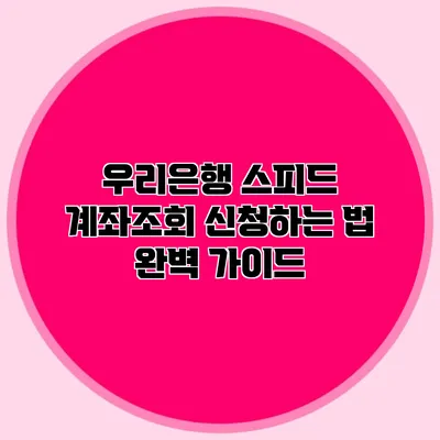 우리은행 스피드 계좌조회 신청하는 법 완벽 가이드