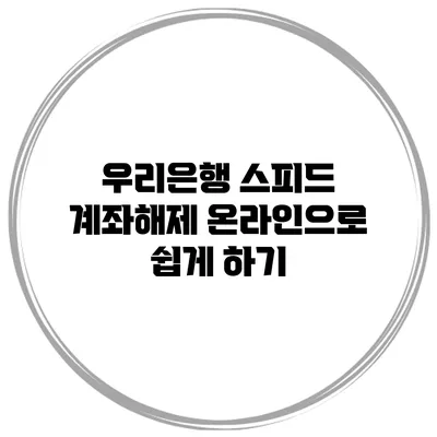 우리은행 스피드 계좌해제 온라인으로 쉽게 하기