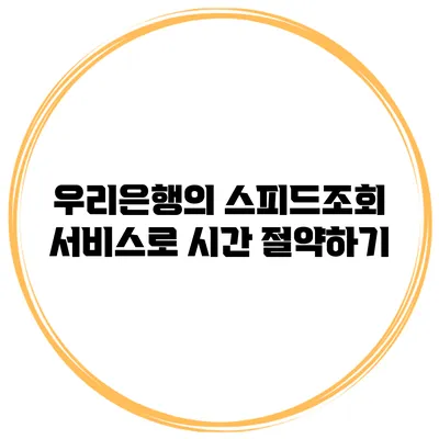 우리은행의 스피드조회 서비스로 시간 절약하기