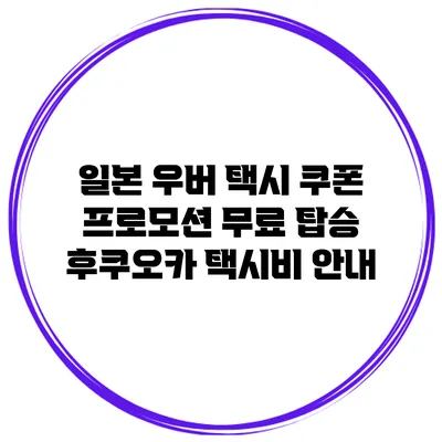 일본 우버 택시 쿠폰 프로모션 무료 탑승 후쿠오카 택시비 안내