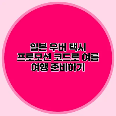 일본 우버 택시 프로모션 코드로 여름 여행 준비하기
