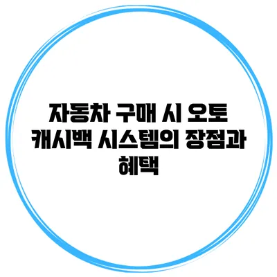 자동차 구매 시 오토 캐시백 시스템의 장점과 혜택
