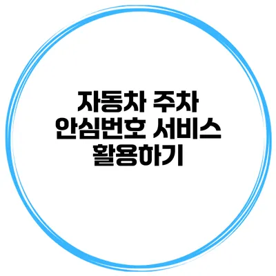 자동차 주차 안심번호 서비스 활용하기