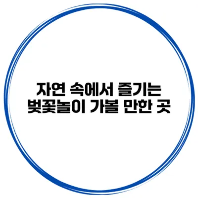 자연 속에서 즐기는 벚꽃놀이 가볼 만한 곳