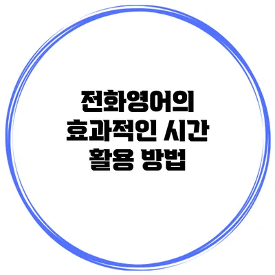 전화영어의 효과적인 시간 활용 방법