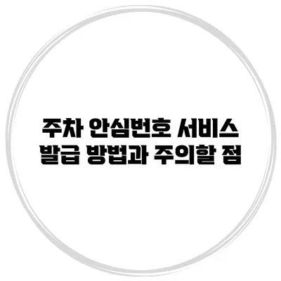 주차 안심번호 서비스 발급 방법과 주의할 점