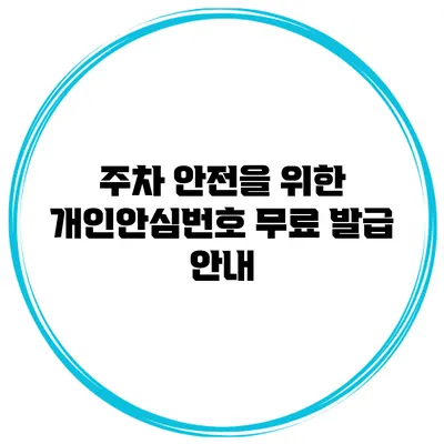 주차 안전을 위한 개인안심번호 무료 발급 안내