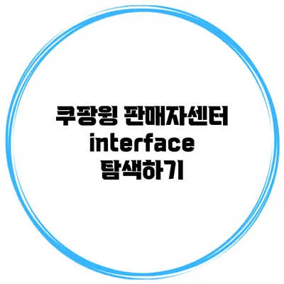 쿠팡윙 판매자센터 interface 탐색하기