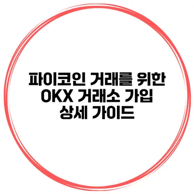 파이코인 거래를 위한 OKX 거래소 가입 상세 가이드