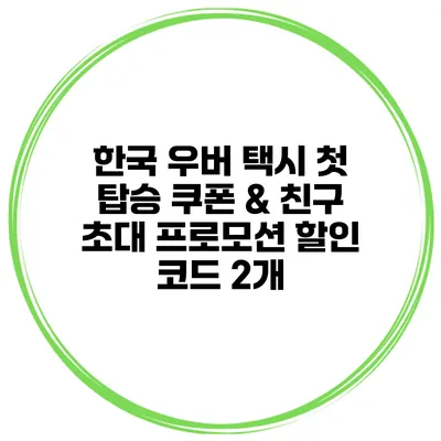 한국 우버 택시 첫 탑승 쿠폰 & 친구 초대 프로모션 할인 코드 2개