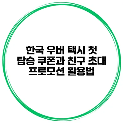 한국 우버 택시 첫 탑승 쿠폰과 친구 초대 프로모션 활용법