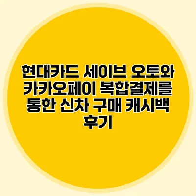 현대카드 세이브 오토와 카카오페이 복합결제를 통한 신차 구매 캐시백 후기