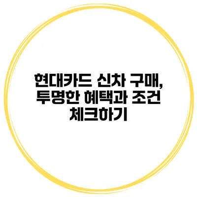 현대카드 신차 구매, 투명한 혜택과 조건 체크하기