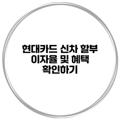 현대카드 신차 할부 이자율 및 혜택 확인하기
