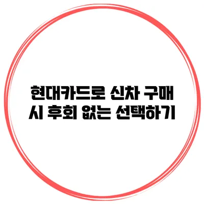 현대카드로 신차 구매 시 후회 없는 선택하기
