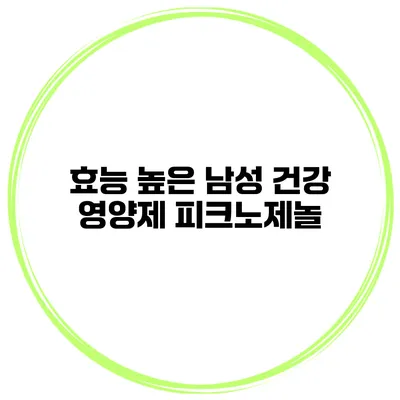효능 높은 남성 건강 영양제 피크노제놀
