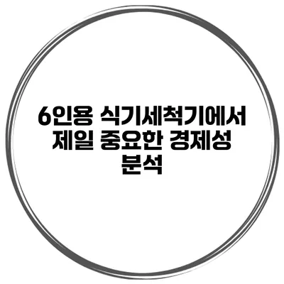 6인용 식기세척기에서 제일 중요한 경제성 분석