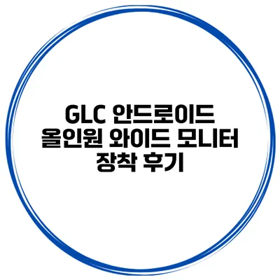 GLC 안드로이드 올인원 와이드 모니터 장착 후기
