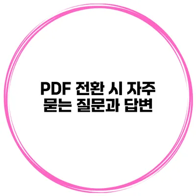 PDF 전환 시 자주 묻는 질문과 답변