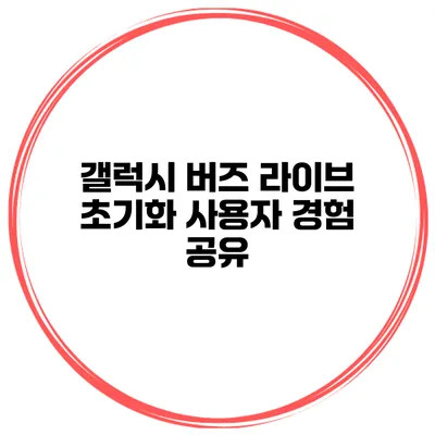 갤럭시 버즈 라이브 초기화 사용자 경험 공유