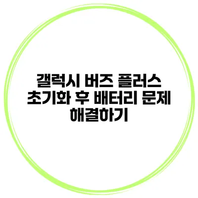 갤럭시 버즈 플러스 초기화 후 배터리 문제 해결하기