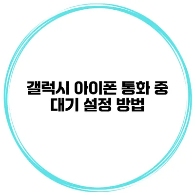 갤럭시 아이폰 통화 중 대기 설정 방법