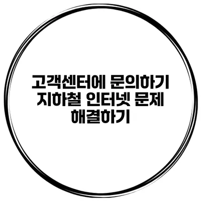 고객센터에 문의하기 지하철 인터넷 문제 해결하기