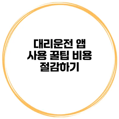 대리운전 앱 사용 꿀팁 비용 절감하기