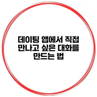 데이팅 앱에서 직접 만나고 싶은 대화를 만드는 법