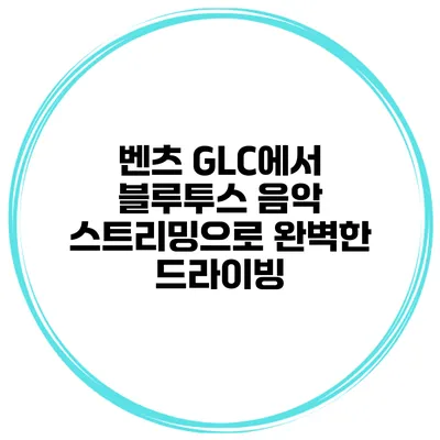 벤츠 GLC에서 블루투스 음악 스트리밍으로 완벽한 드라이빙