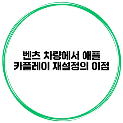 벤츠 차량에서 애플 카플레이 재설정의 이점