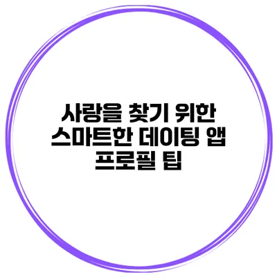 사랑을 찾기 위한 스마트한 데이팅 앱 프로필 팁