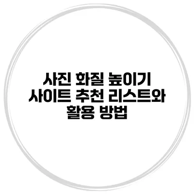 사진 화질 높이기 사이트 추천 리스트와 활용 방법