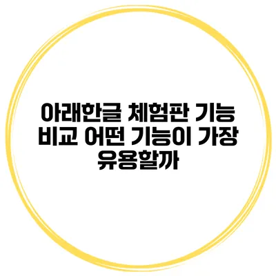 아래한글 체험판 기능 비교 어떤 기능이 가장 유용할까?