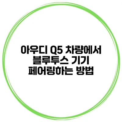 아우디 Q5 차량에서 블루투스 기기 페어링하는 방법