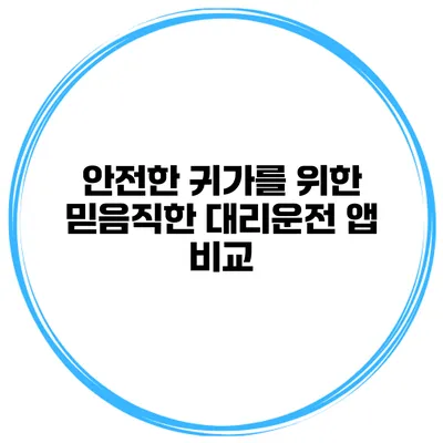 안전한 귀가를 위한 믿음직한 대리운전 앱 비교