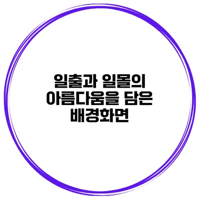 일출과 일몰의 아름다움을 담은 배경화면
