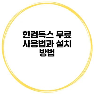 한컴독스 무료 사용법과 설치 방법