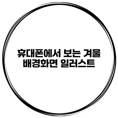 휴대폰에서 보는 겨울 배경화면 일러스트